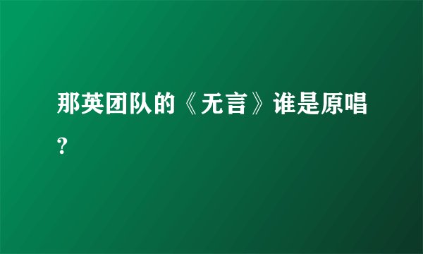 那英团队的《无言》谁是原唱?
