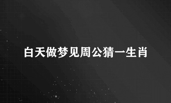白天做梦见周公猜一生肖