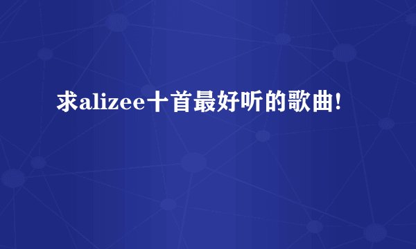求alizee十首最好听的歌曲!