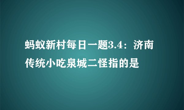 蚂蚁新村每日一题3.4：济南传统小吃泉城二怪指的是