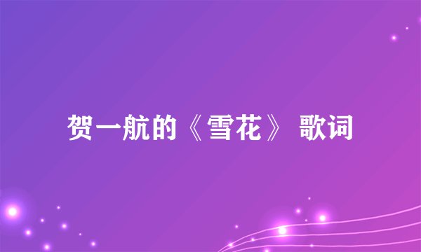 贺一航的《雪花》 歌词