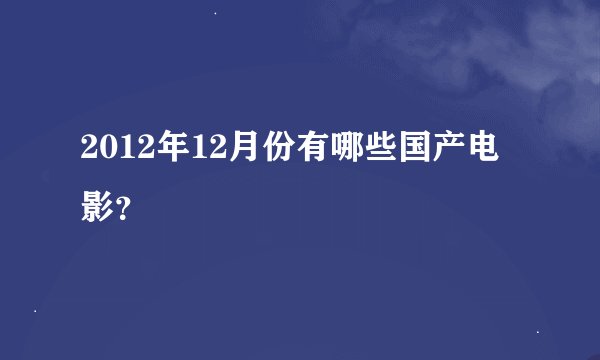 2012年12月份有哪些国产电影？