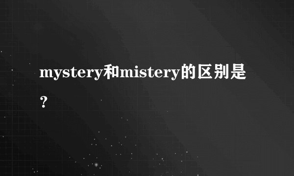 mystery和mistery的区别是？