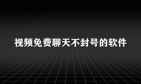 视频免费聊天不封号的软件