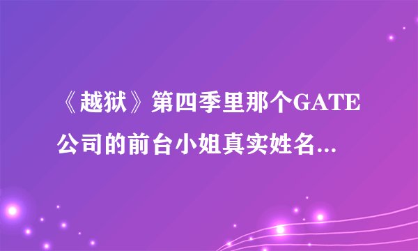 《越狱》第四季里那个GATE公司的前台小姐真实姓名叫什么啊？
