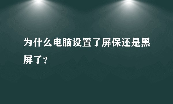 为什么电脑设置了屏保还是黑屏了？