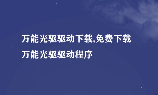 万能光驱驱动下载,免费下载万能光驱驱动程序