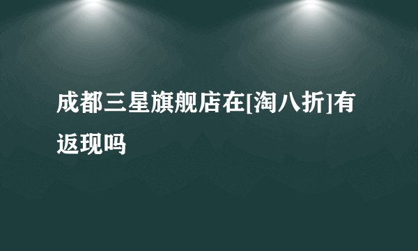 成都三星旗舰店在[淘八折]有返现吗