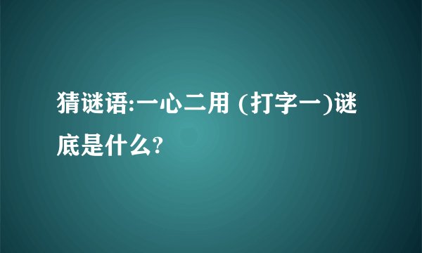 猜谜语:一心二用 (打字一)谜底是什么?