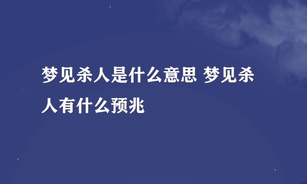 梦见杀人是什么意思 梦见杀人有什么预兆
