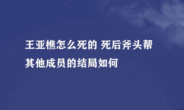 王亚樵怎么死的 死后斧头帮其他成员的结局如何