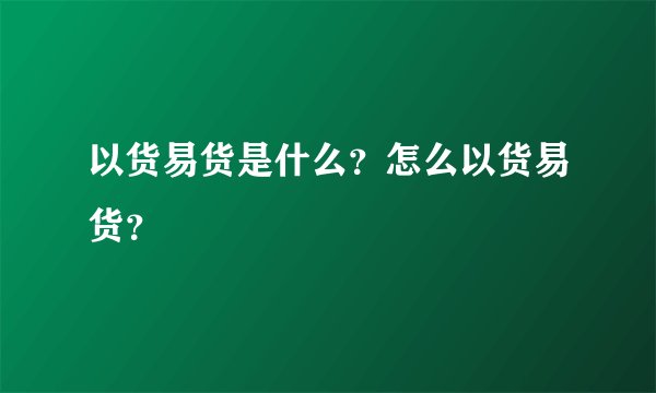 以货易货是什么？怎么以货易货？