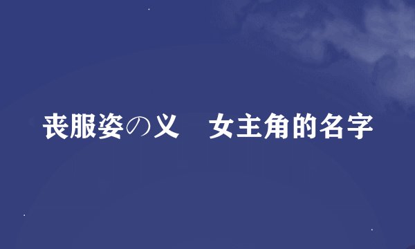 丧服姿の义姉女主角的名字