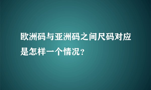 欧洲码与亚洲码之间尺码对应是怎样一个情况？