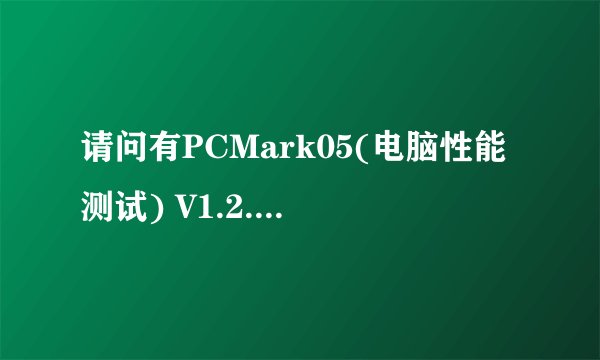 请问有PCMark05(电脑性能测试) V1.2.0 英文版软件免费百度云资源吗