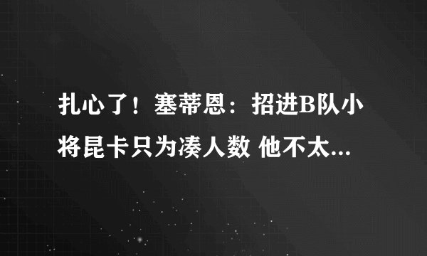 扎心了!塞蒂恩:招进B队小将昆卡只为凑人数 他不太可能上场