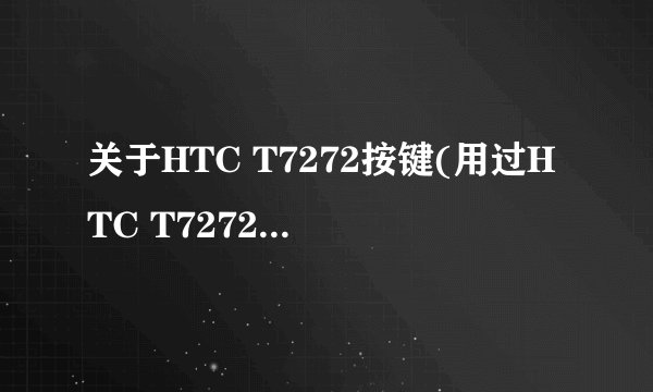 关于HTC T7272按键(用过HTC T7272的朋友进!)