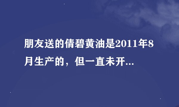 朋友送的倩碧黄油是2011年8月生产的，但一直未开封，所以现在还能用吗？