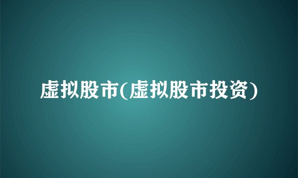 虚拟股市(虚拟股市投资)