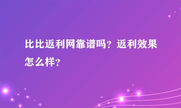比比返利网靠谱吗？返利效果怎么样？