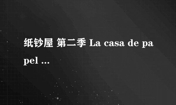 纸钞屋 第二季 La casa de papel Season 2 (2018)全集未删减高清版免费下载