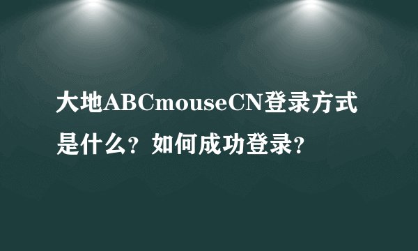 大地ABCmouseCN登录方式是什么？如何成功登录？