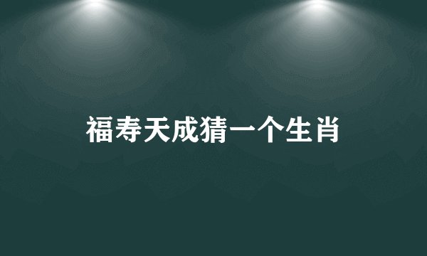 福寿天成猜一个生肖