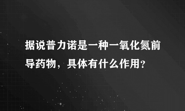 据说普力诺是一种一氧化氮前导药物，具体有什么作用？