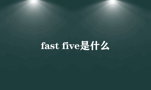 fast five是什么