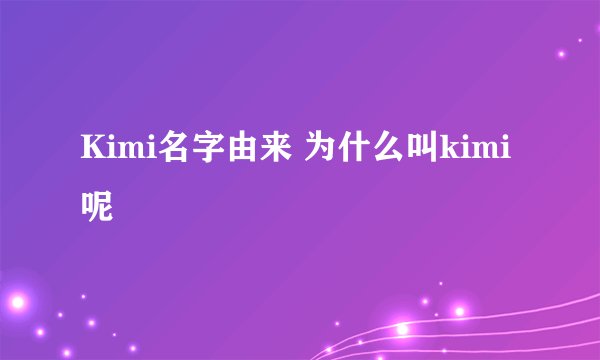 Kimi名字由来 为什么叫kimi呢