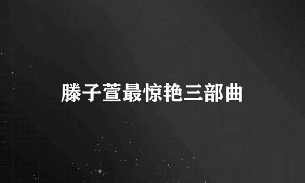 滕子萱最惊艳三部曲
