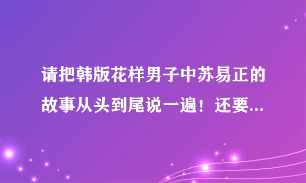 请把韩版花样男子中苏易正的故事从头到尾说一遍！还要把智厚为什么15年不能跟爷爷相处的原因说清！