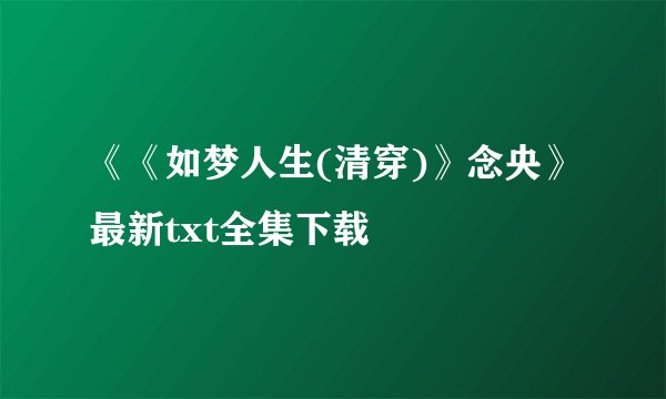 《《如梦人生(清穿)》念央》最新txt全集下载