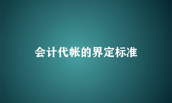 会计代帐的界定标准
