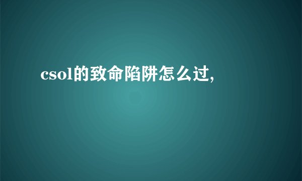 csol的致命陷阱怎么过,