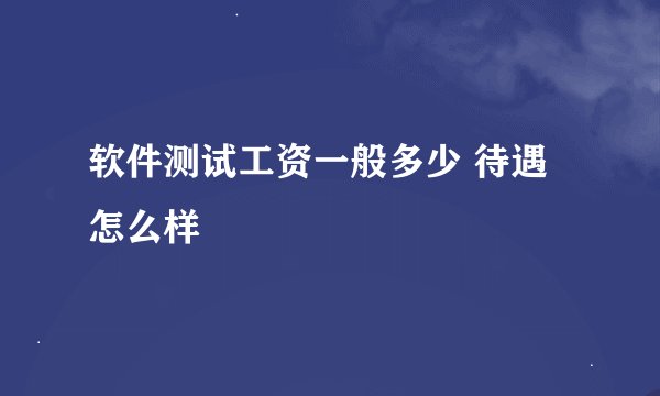 软件测试工资一般多少 待遇怎么样