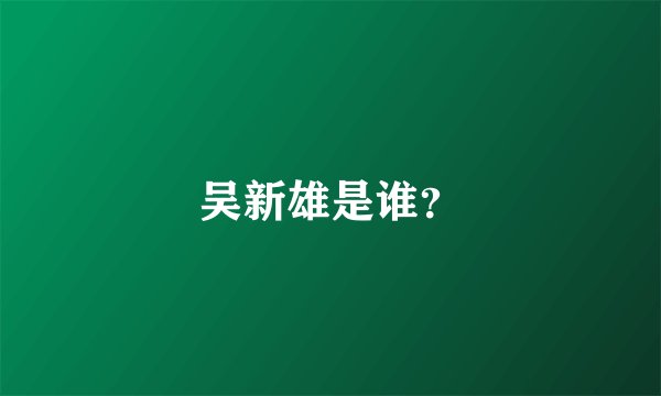 吴新雄是谁？