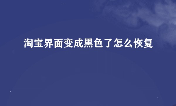 淘宝界面变成黑色了怎么恢复