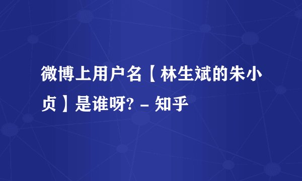 微博上用户名【林生斌的朱小贞】是谁呀? - 知乎