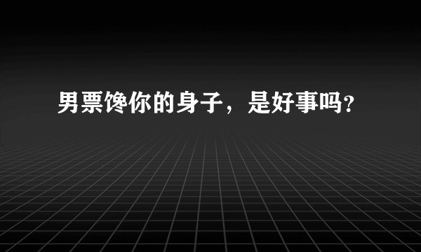 男票馋你的身子，是好事吗？