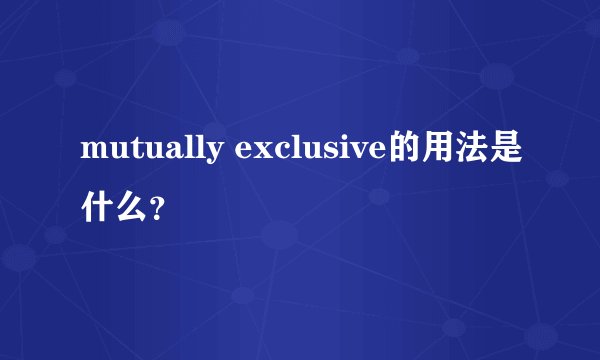mutually exclusive的用法是什么？