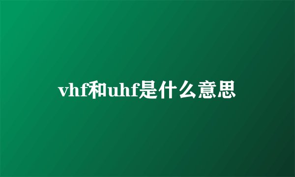 vhf和uhf是什么意思
