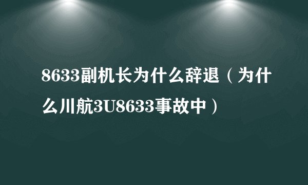 8633副机长为什么辞退（为什么川航3U8633事故中）