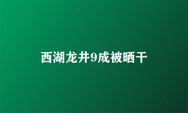 西湖龙井9成被晒干