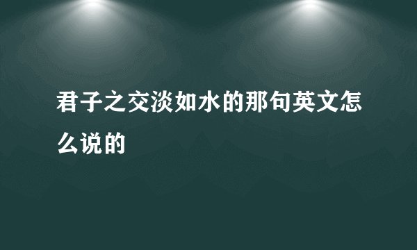 君子之交淡如水的那句英文怎么说的