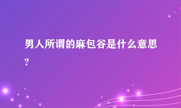 男人所谓的麻包谷是什么意思?