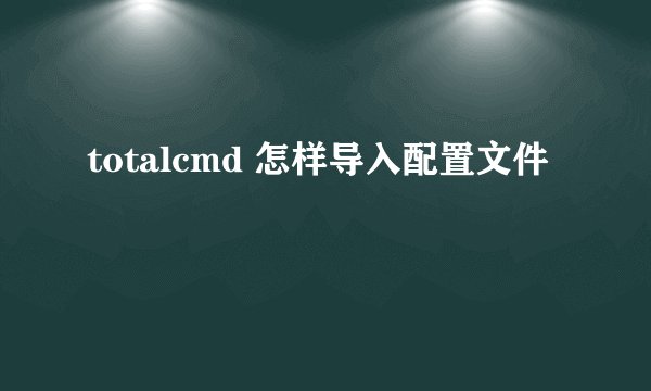 totalcmd 怎样导入配置文件