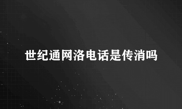 世纪通网洛电话是传消吗