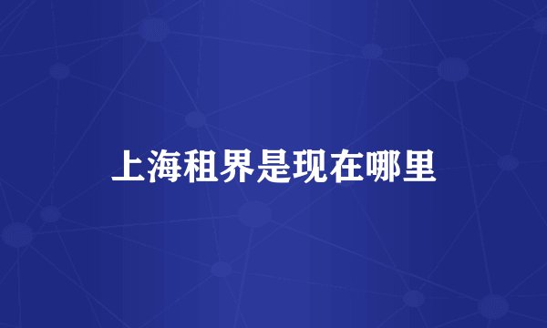 上海租界是现在哪里