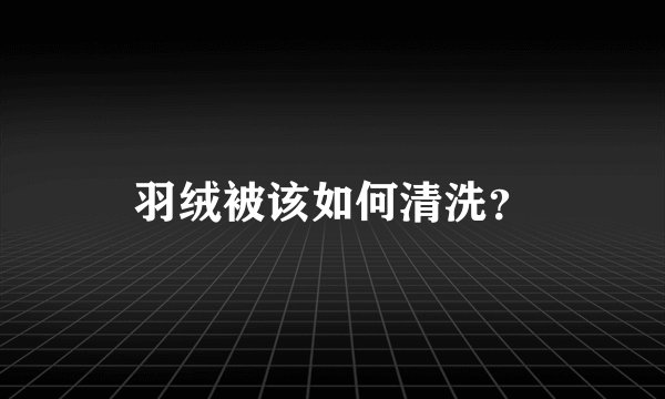羽绒被该如何清洗？